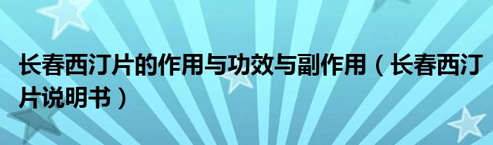 长春西汀片的作用与功效与副作用(长春西汀片说明书)
