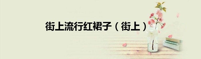街上流行红裙子（街上）