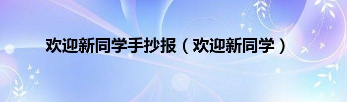 欢迎新同学手抄报(欢迎新同学)