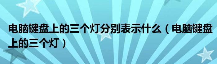 电脑键盘上的三个灯分别表示什么(电脑键盘上的三个灯)
