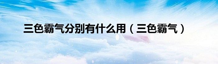 三色霸气分别有什么用(三色霸气)
