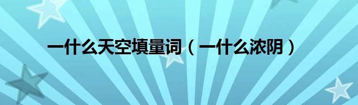 一什么天空填量词(一什么浓阴)