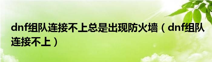 dnf组队连接不上总是出现防火墙(dnf组队连接不上)