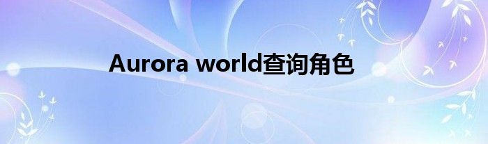 Aurora world查询角色