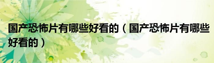国产恐怖片有哪些好看的(国产恐怖片有哪些好看的)