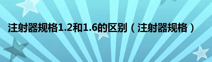 注射器规格1.2和1.6的区别(注射器规格)