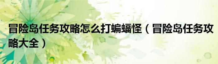 冒险岛任务攻略怎么打蝙蝠怪(冒险岛任务攻略大全)