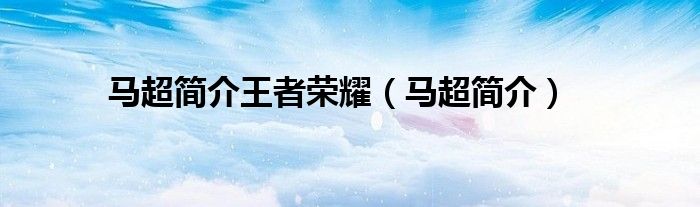 马超简介王者荣耀(马超简介)