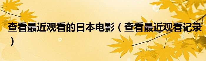 查看最近观看的日本电影(查看最近观看记录)