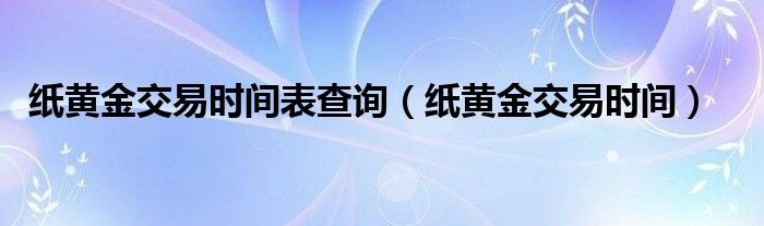 纸黄金交易时间表查询(纸黄金交易时间)