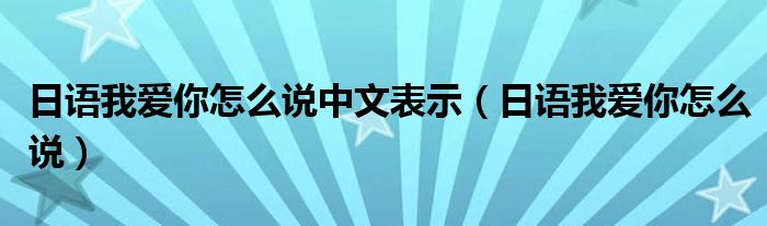 日语我爱你怎么说中文表示(日语我爱你怎么说)