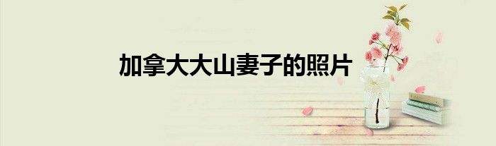 加拿大大山妻子的照片