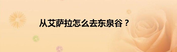 从艾萨拉怎么去东泉谷？