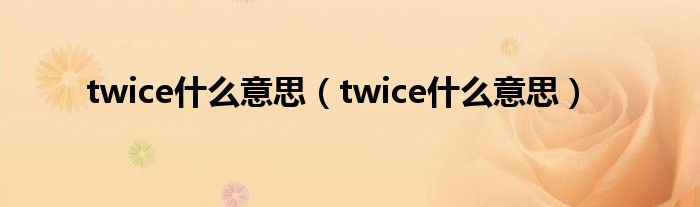 twice什么意思(twice什么意思)