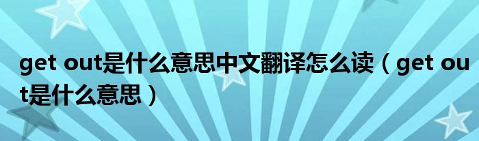 get out是什么意思中文翻译怎么读(get out是什么意思)