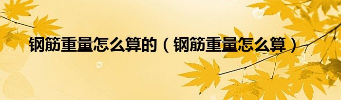 钢筋重量怎么算的(钢筋重量怎么算)