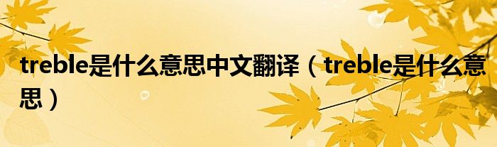 treble是什么意思中文翻译(treble是什么意思)