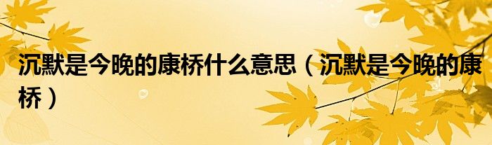沉默是今晚的康桥什么意思(沉默是今晚的康桥)