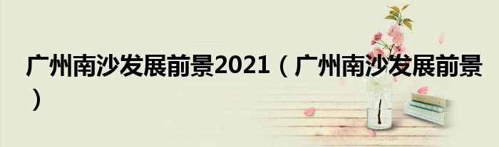 广州南沙发展前景2021(广州南沙发展前景)