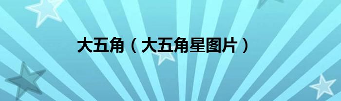 大五角（大五角星图片）