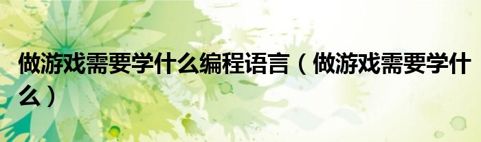 做游戏需要学什么编程语言(做游戏需要学什么)