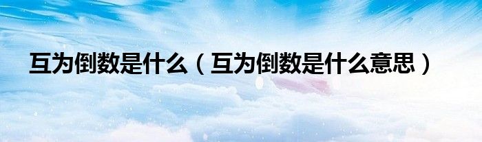 互为倒数是什么(互为倒数是什么意思)