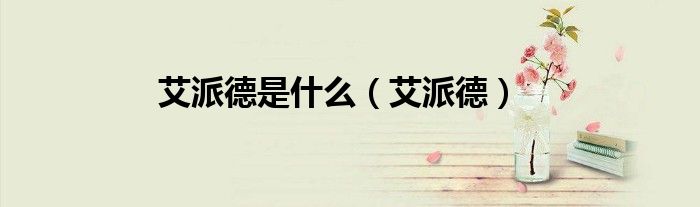 艾派德是什么（艾派德）