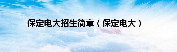保定电大招生简章(保定电大)
