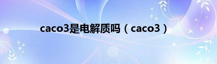 caco3是电解质吗(caco3)