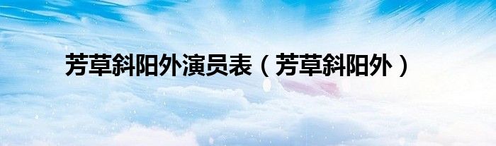 芳草斜阳外演员表(芳草斜阳外)