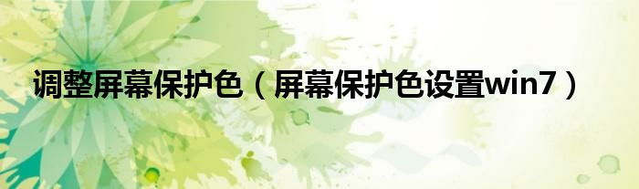 调整屏幕保护色(屏幕保护色设置win7)