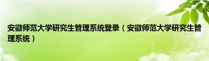 安徽师范大学研究生管理系统登录(安徽师范大学研究生管理系统)