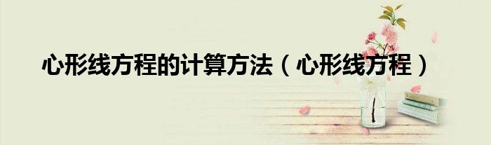 心形线方程的计算方法(心形线方程)