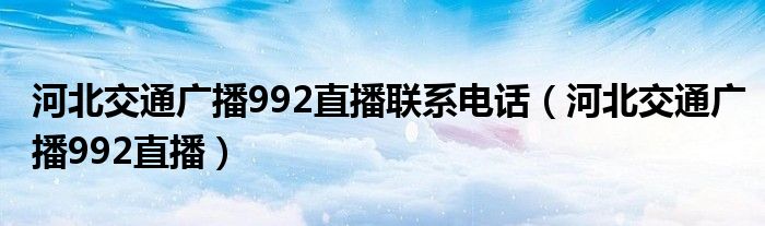 河北交通广播992直播联系电话(河北交通广播992直播)
