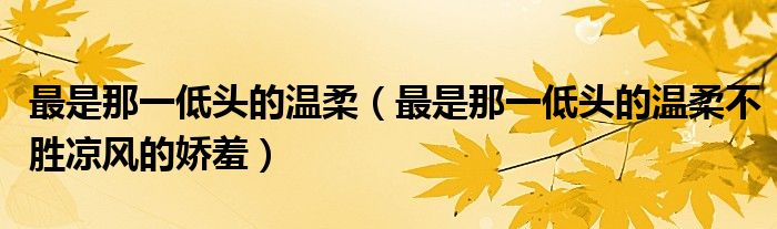 最是那一低头的温柔(最是那一低头的温柔不胜凉风的娇羞)