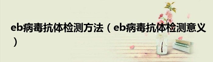 eb病毒抗体检测方法(eb病毒抗体检测意义)