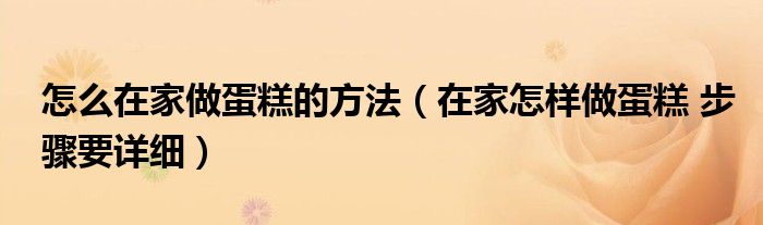怎么在家做蛋糕的方法(在家怎样做蛋糕 步骤要详细)