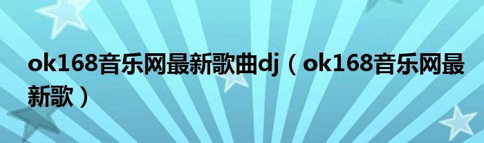ok168音乐网最新歌曲dj(ok168音乐网最新歌)