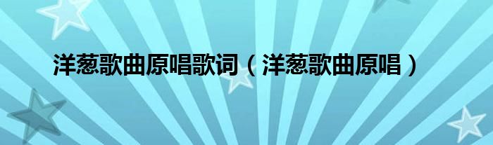 洋葱歌曲原唱歌词(洋葱歌曲原唱)