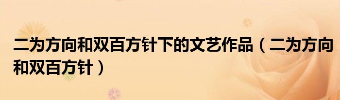 二为方向和双百方针下的文艺作品(二为方向和双百方针)