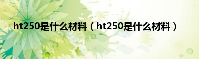 ht250是什么材料(ht250是什么材料)