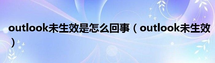 outlook未生效是怎么回事(outlook未生效)