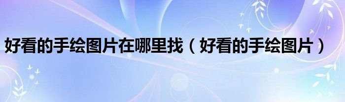 好看的手绘图片在哪里找(好看的手绘图片)