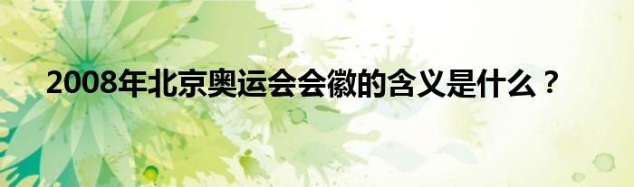 2008年北京奥运会会徽的含义是什么?