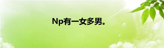 Np有一女多男。