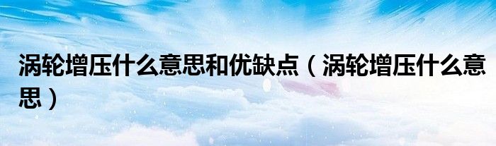 涡轮增压什么意思和优缺点(涡轮增压什么意思)