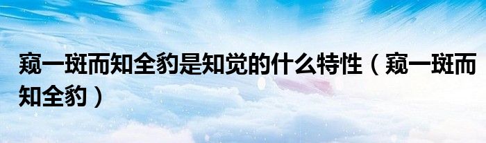 窥一斑而知全豹是知觉的什么特性(窥一斑而知全豹)