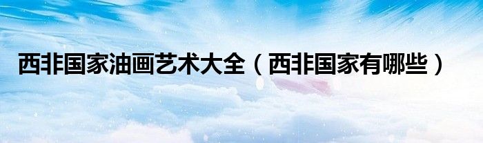 西非国家油画艺术大全(西非国家有哪些)