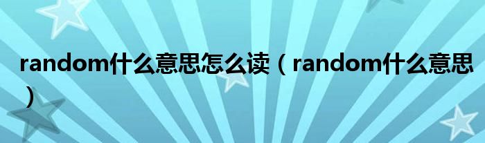 random什么意思怎么读(random什么意思)