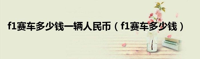 f1赛车多少钱一辆人民币(f1赛车多少钱)
